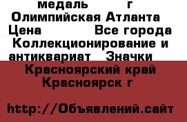 18.2) медаль : 1996 г - Олимпийская Атланта › Цена ­ 1 999 - Все города Коллекционирование и антиквариат » Значки   . Красноярский край,Красноярск г.